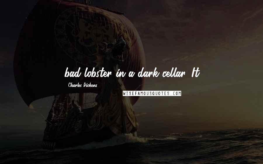 Charles Dickens Quotes: bad lobster in a dark cellar. It