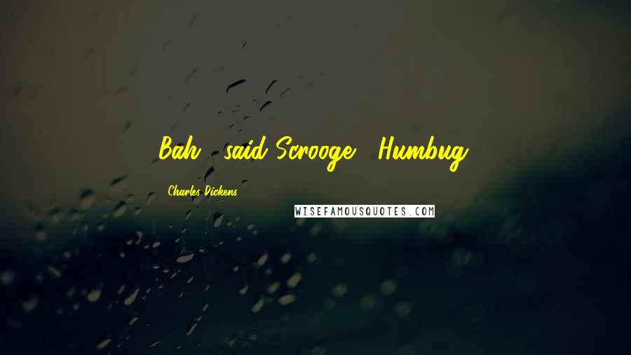 Charles Dickens Quotes: Bah," said Scrooge, "Humbug.