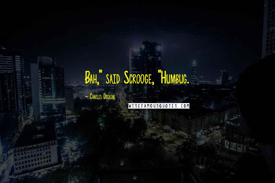 Charles Dickens Quotes: Bah," said Scrooge, "Humbug.