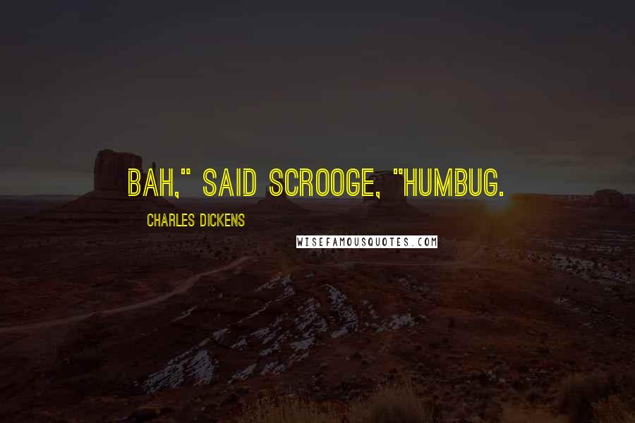 Charles Dickens Quotes: Bah," said Scrooge, "Humbug.