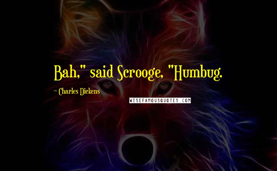 Charles Dickens Quotes: Bah," said Scrooge, "Humbug.
