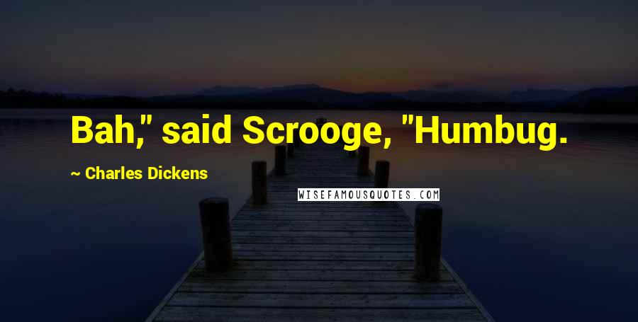 Charles Dickens Quotes: Bah," said Scrooge, "Humbug.