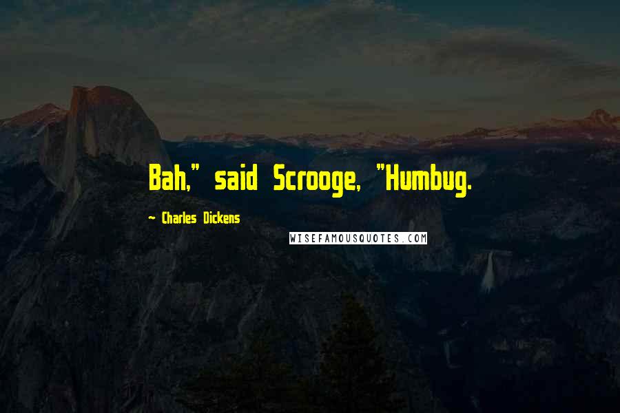 Charles Dickens Quotes: Bah," said Scrooge, "Humbug.