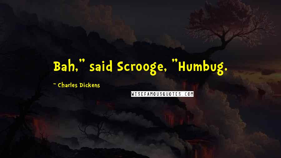 Charles Dickens Quotes: Bah," said Scrooge, "Humbug.