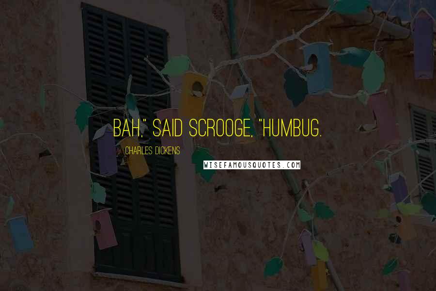 Charles Dickens Quotes: Bah," said Scrooge, "Humbug.