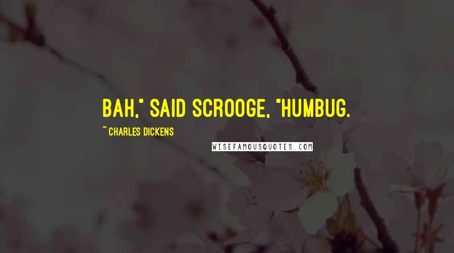 Charles Dickens Quotes: Bah," said Scrooge, "Humbug.