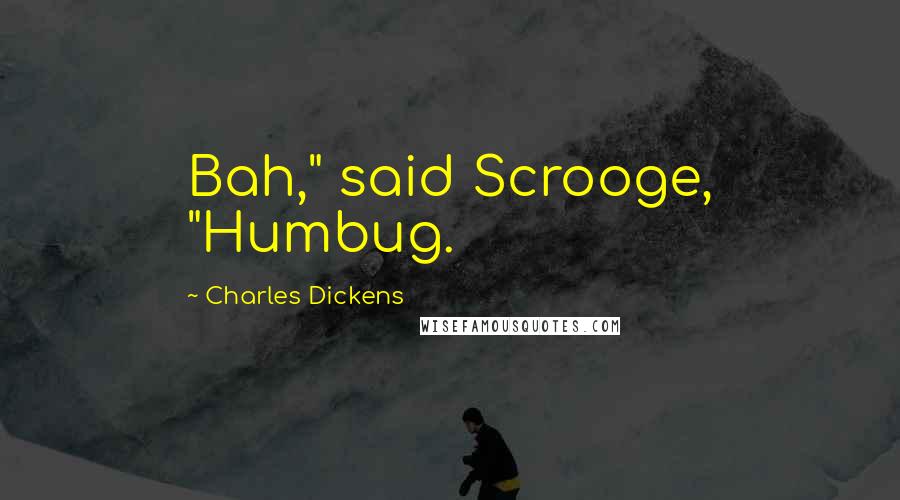 Charles Dickens Quotes: Bah," said Scrooge, "Humbug.