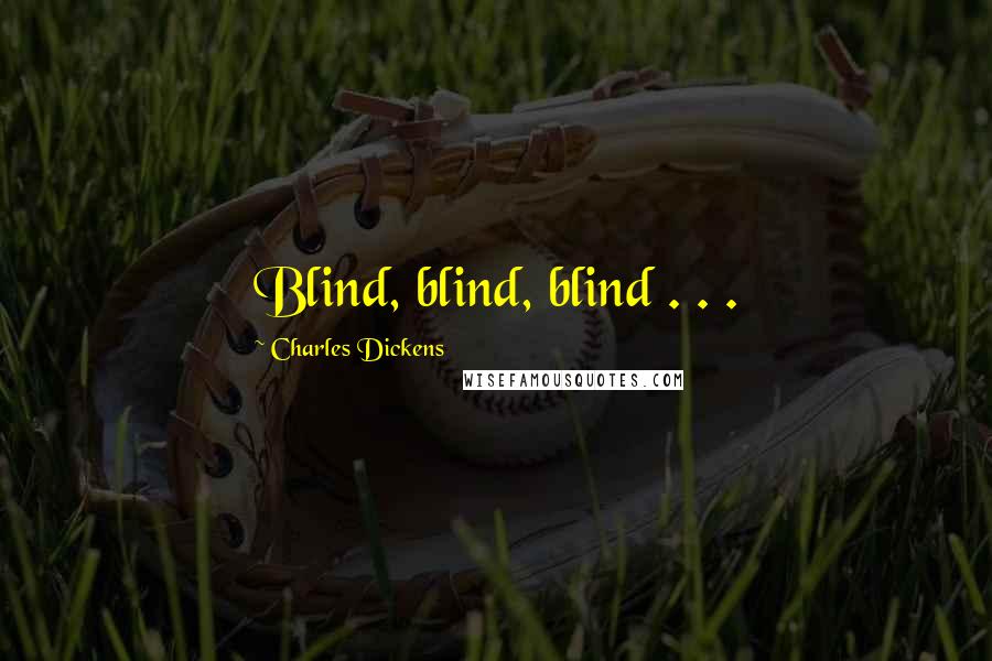 Charles Dickens Quotes: Blind, blind, blind . . .