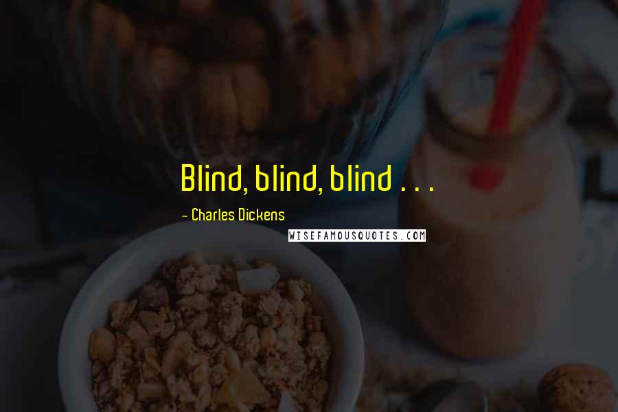 Charles Dickens Quotes: Blind, blind, blind . . .