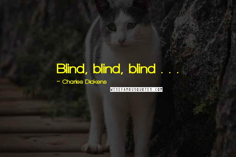 Charles Dickens Quotes: Blind, blind, blind . . .