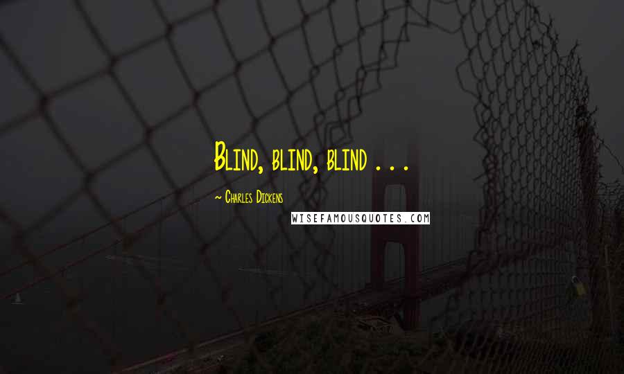 Charles Dickens Quotes: Blind, blind, blind . . .