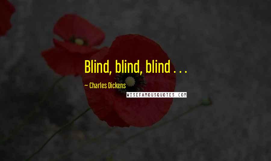 Charles Dickens Quotes: Blind, blind, blind . . .