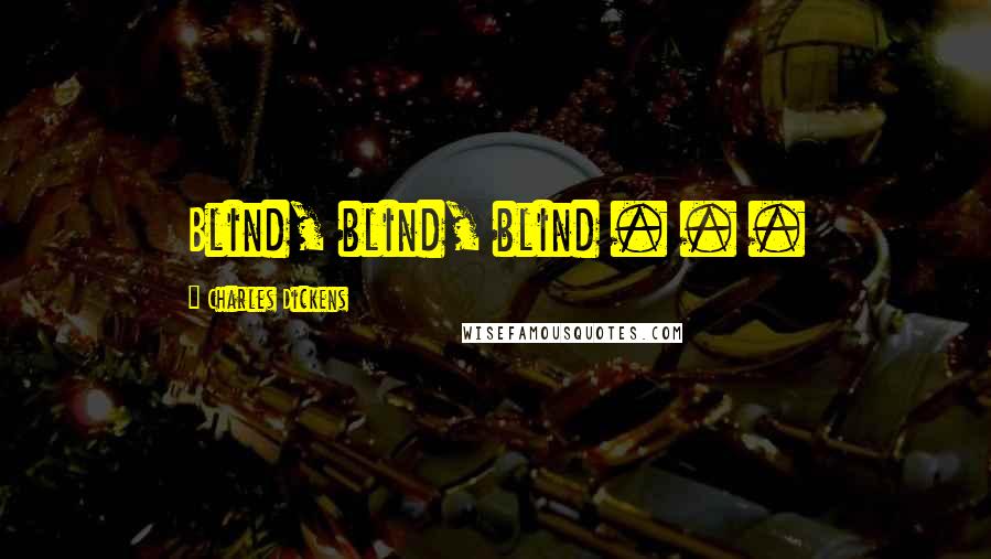 Charles Dickens Quotes: Blind, blind, blind . . .