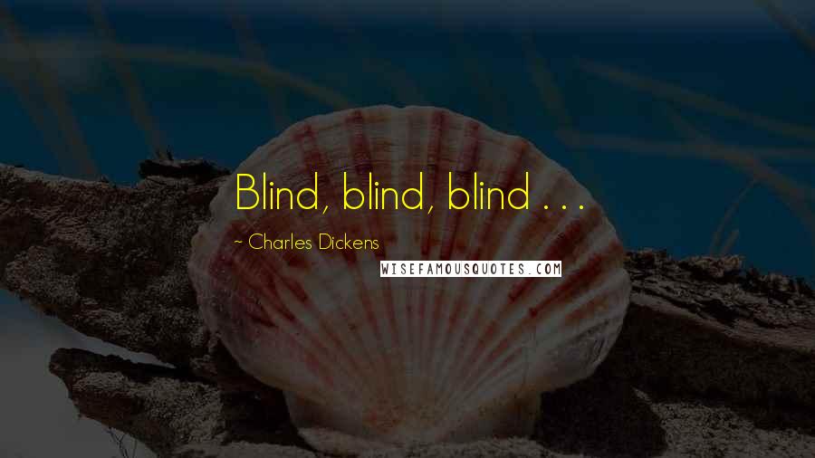 Charles Dickens Quotes: Blind, blind, blind . . .