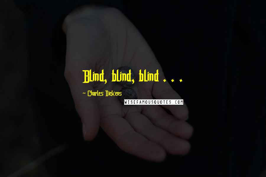 Charles Dickens Quotes: Blind, blind, blind . . .