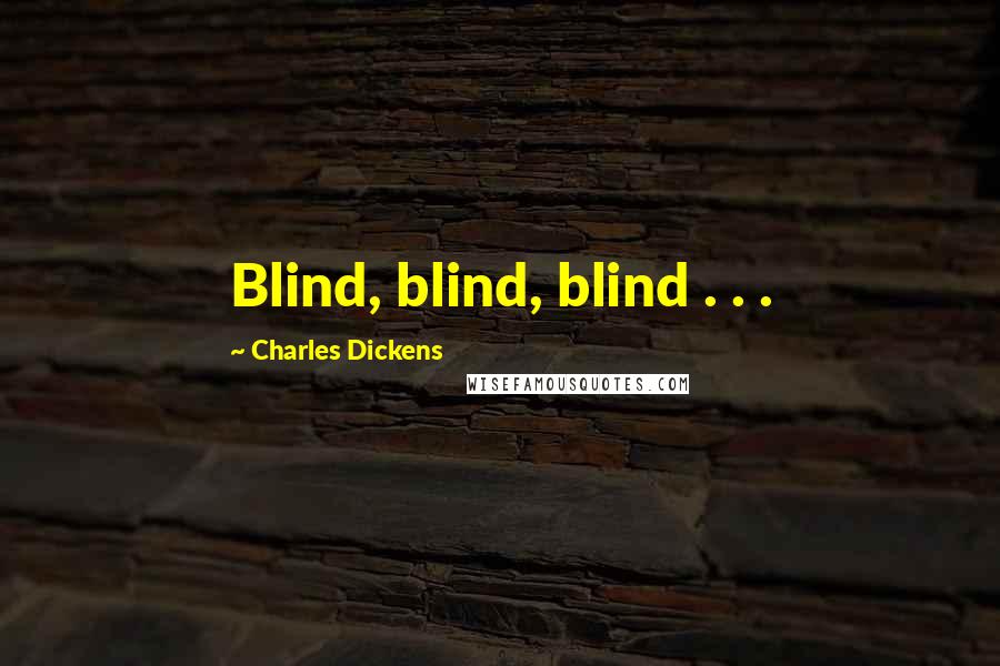 Charles Dickens Quotes: Blind, blind, blind . . .