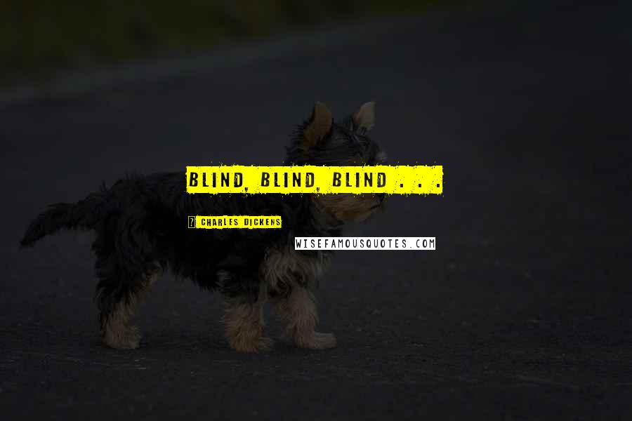 Charles Dickens Quotes: Blind, blind, blind . . .