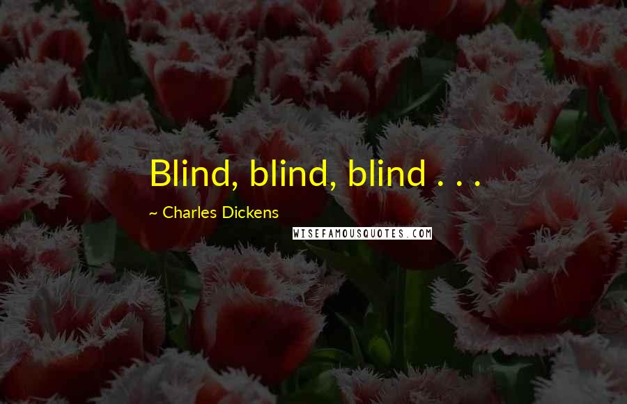 Charles Dickens Quotes: Blind, blind, blind . . .