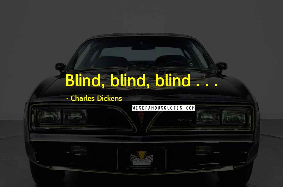 Charles Dickens Quotes: Blind, blind, blind . . .
