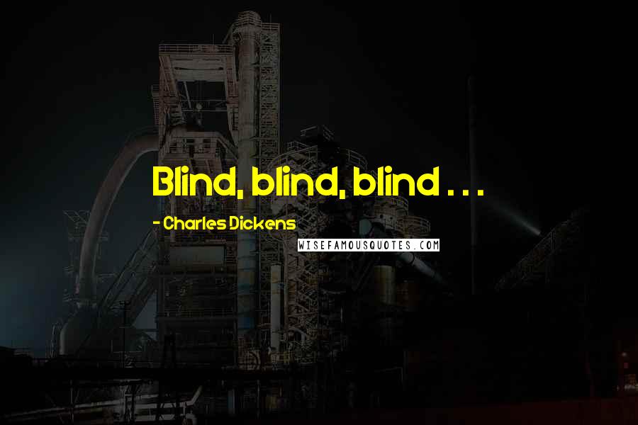 Charles Dickens Quotes: Blind, blind, blind . . .