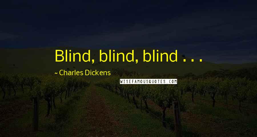 Charles Dickens Quotes: Blind, blind, blind . . .