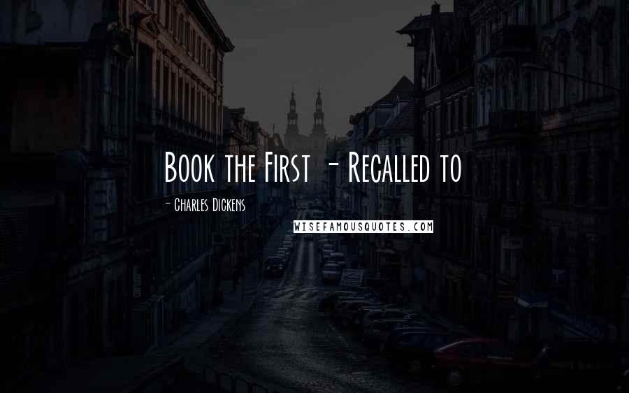 Charles Dickens Quotes: Book the First - Recalled to