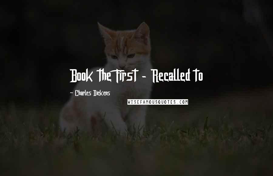 Charles Dickens Quotes: Book the First - Recalled to