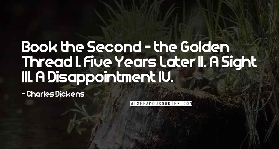 Charles Dickens Quotes: Book the Second - the Golden Thread I. Five Years Later II. A Sight III. A Disappointment IV.