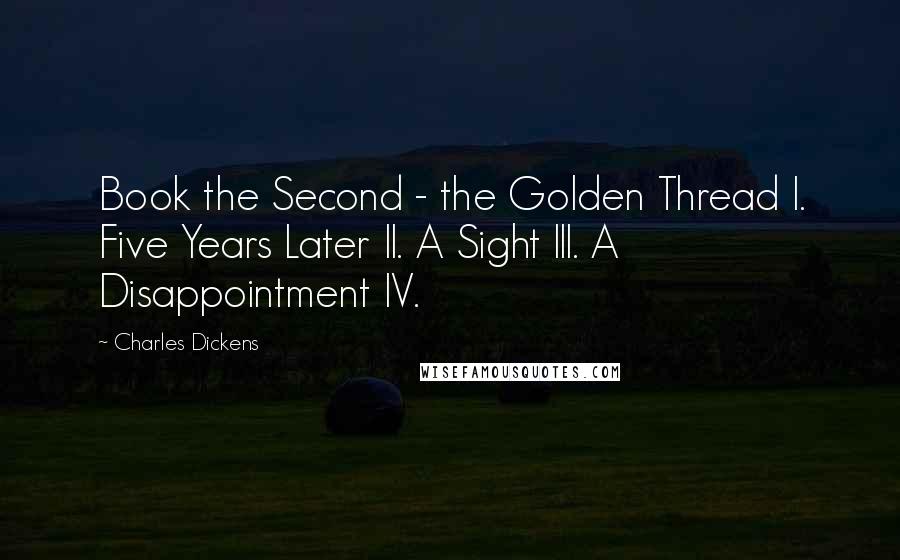 Charles Dickens Quotes: Book the Second - the Golden Thread I. Five Years Later II. A Sight III. A Disappointment IV.