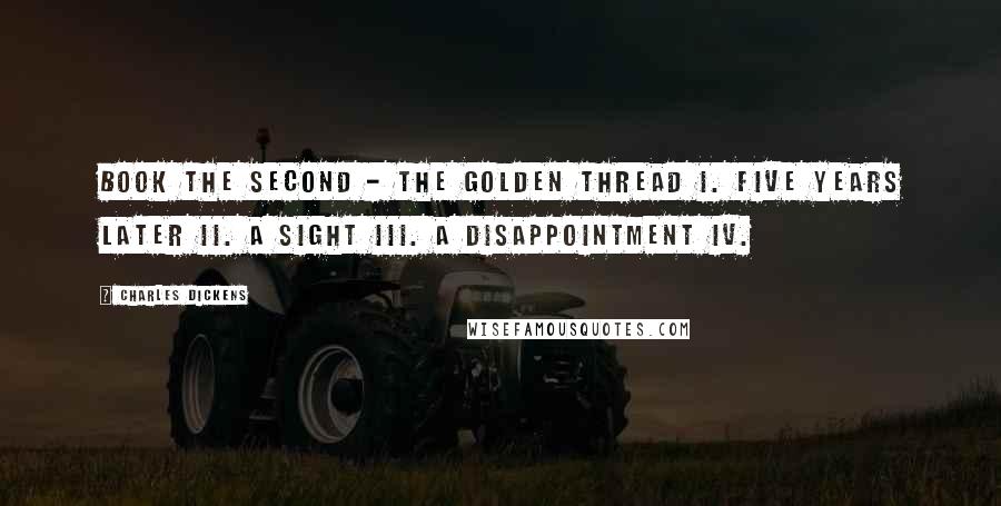 Charles Dickens Quotes: Book the Second - the Golden Thread I. Five Years Later II. A Sight III. A Disappointment IV.