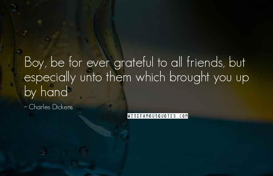 Charles Dickens Quotes: Boy, be for ever grateful to all friends, but especially unto them which brought you up by hand