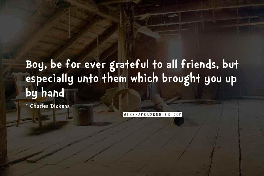 Charles Dickens Quotes: Boy, be for ever grateful to all friends, but especially unto them which brought you up by hand