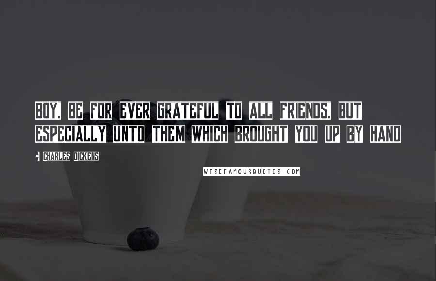 Charles Dickens Quotes: Boy, be for ever grateful to all friends, but especially unto them which brought you up by hand