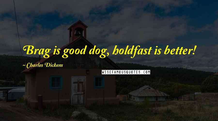 Charles Dickens Quotes: Brag is good dog, holdfast is better!