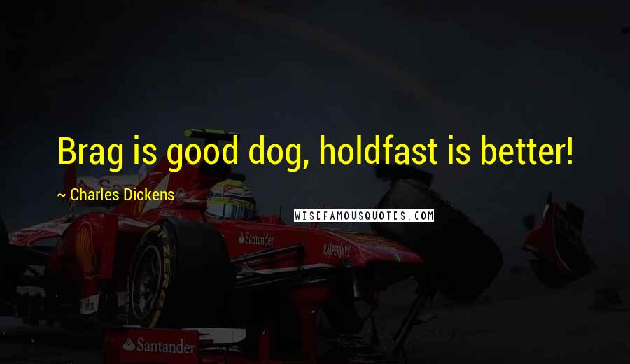 Charles Dickens Quotes: Brag is good dog, holdfast is better!