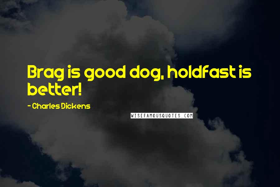 Charles Dickens Quotes: Brag is good dog, holdfast is better!