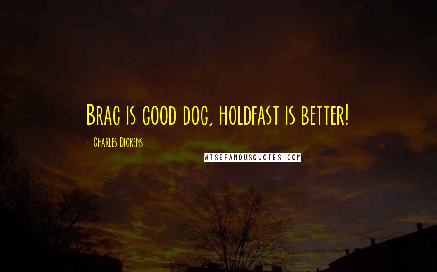 Charles Dickens Quotes: Brag is good dog, holdfast is better!