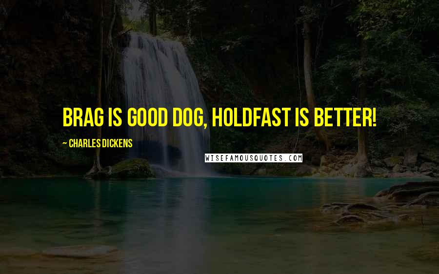 Charles Dickens Quotes: Brag is good dog, holdfast is better!