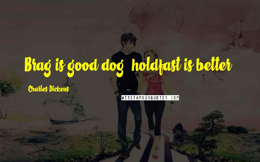 Charles Dickens Quotes: Brag is good dog, holdfast is better!