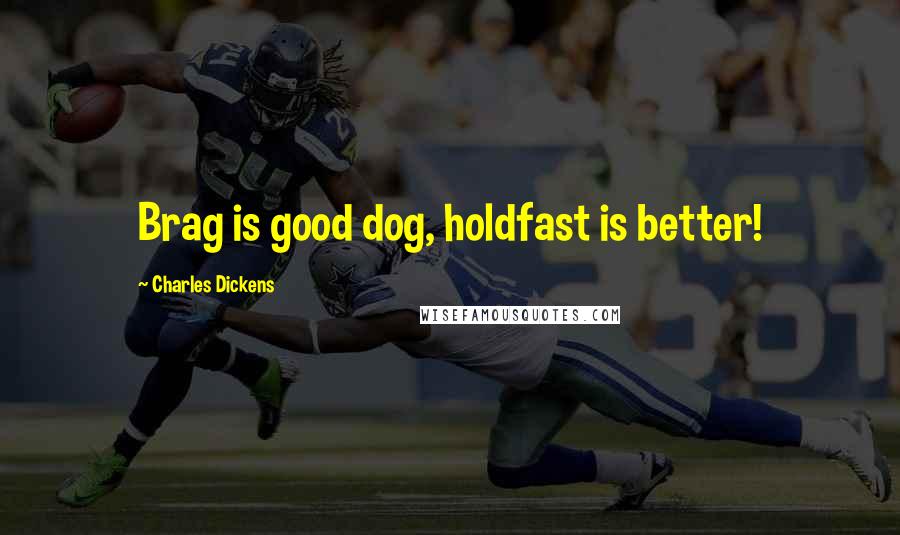 Charles Dickens Quotes: Brag is good dog, holdfast is better!