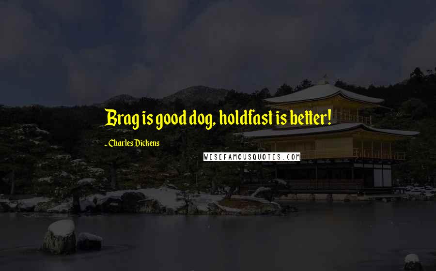 Charles Dickens Quotes: Brag is good dog, holdfast is better!