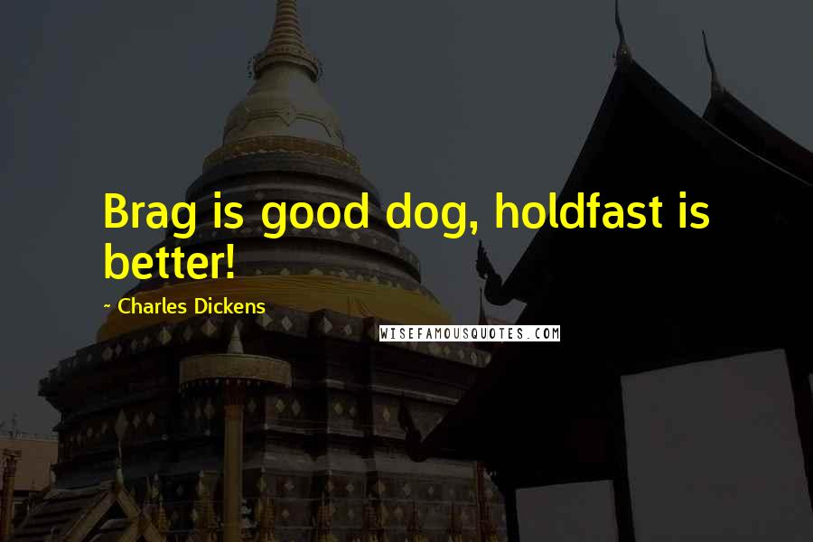 Charles Dickens Quotes: Brag is good dog, holdfast is better!