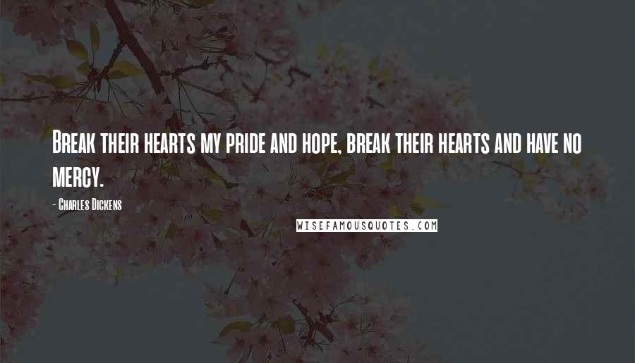 Charles Dickens Quotes: Break their hearts my pride and hope, break their hearts and have no mercy.