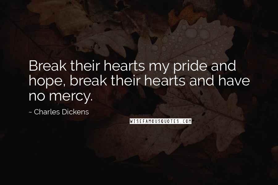 Charles Dickens Quotes: Break their hearts my pride and hope, break their hearts and have no mercy.