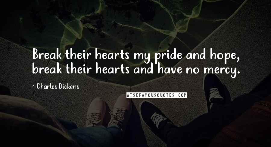 Charles Dickens Quotes: Break their hearts my pride and hope, break their hearts and have no mercy.