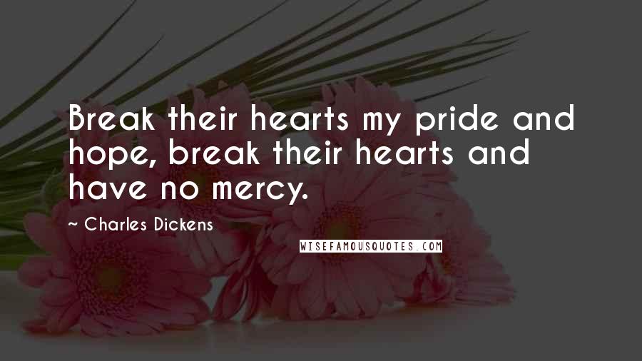 Charles Dickens Quotes: Break their hearts my pride and hope, break their hearts and have no mercy.