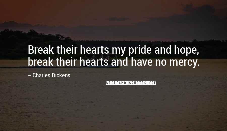 Charles Dickens Quotes: Break their hearts my pride and hope, break their hearts and have no mercy.