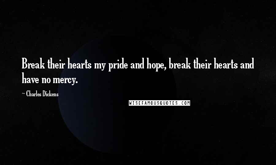 Charles Dickens Quotes: Break their hearts my pride and hope, break their hearts and have no mercy.