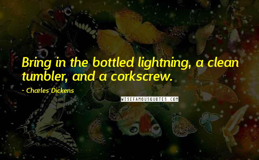 Charles Dickens Quotes: Bring in the bottled lightning, a clean tumbler, and a corkscrew.