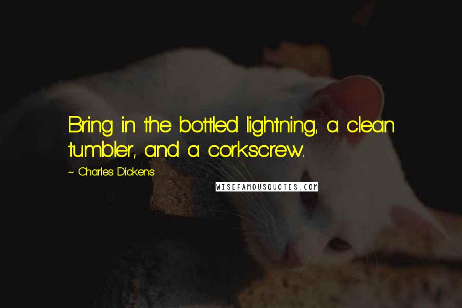 Charles Dickens Quotes: Bring in the bottled lightning, a clean tumbler, and a corkscrew.